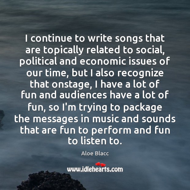 I continue to write songs that are topically related to social, political Aloe Blacc Picture Quote