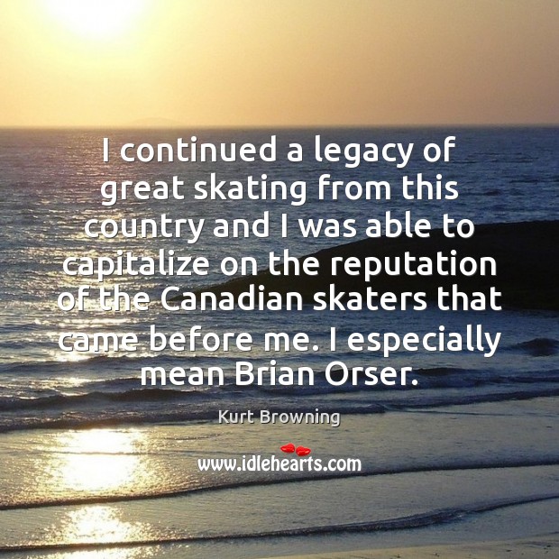 I continued a legacy of great skating from this country and I Kurt Browning Picture Quote