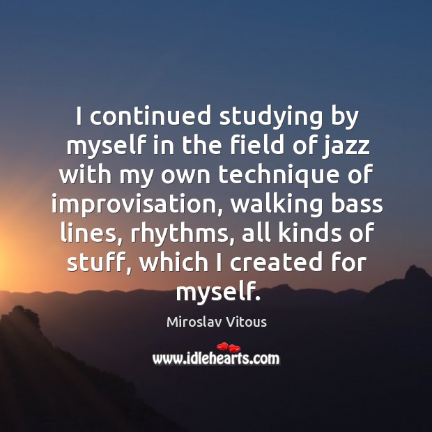 I continued studying by myself in the field of jazz with my own technique of improvisation Miroslav Vitous Picture Quote