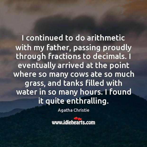 I continued to do arithmetic with my father, passing proudly through fractions Agatha Christie Picture Quote