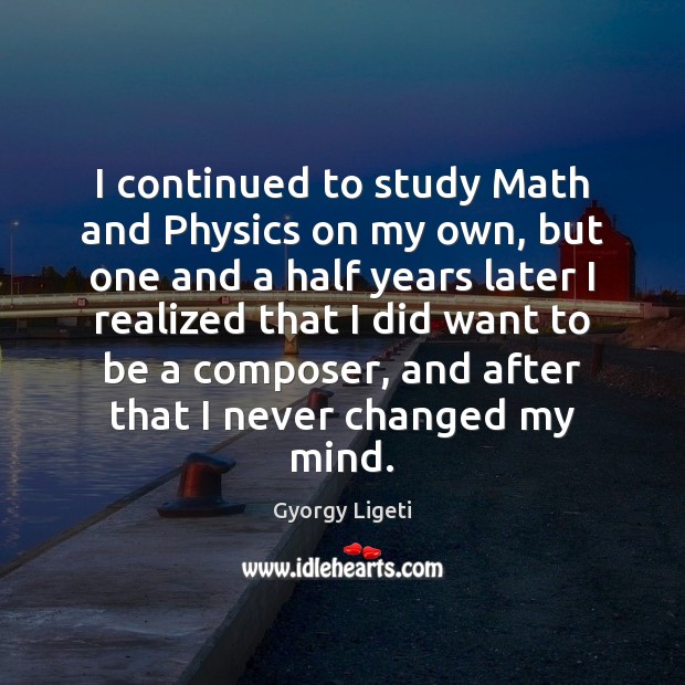 I continued to study Math and Physics on my own, but one Gyorgy Ligeti Picture Quote