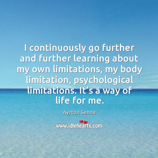 I continuously go further and further learning about my own limitations, my body limitation Ayrton Senna Picture Quote