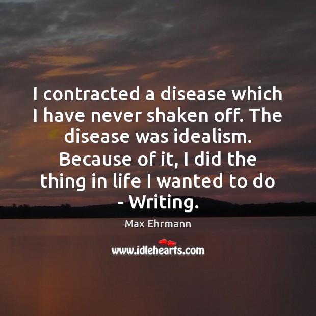 I contracted a disease which I have never shaken off. The disease Max Ehrmann Picture Quote