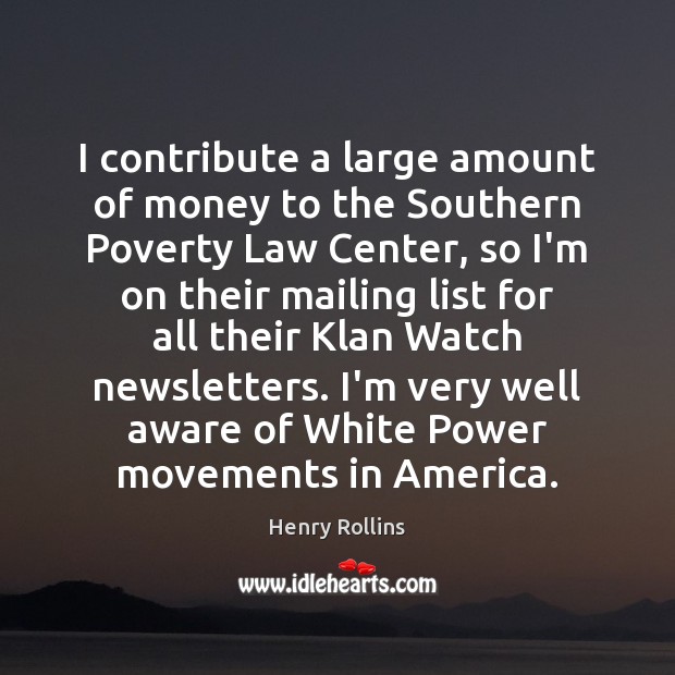 I contribute a large amount of money to the Southern Poverty Law Henry Rollins Picture Quote