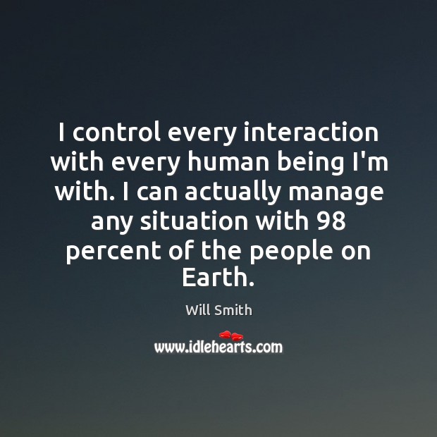 I control every interaction with every human being I’m with. I can Will Smith Picture Quote