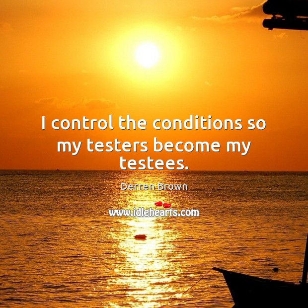 I control the conditions so my testers become my testees. Derren Brown Picture Quote
