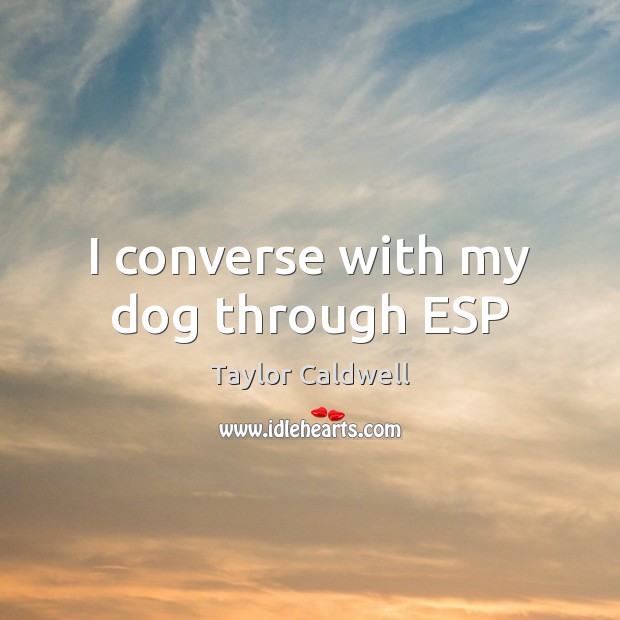 I converse with my dog through ESP Taylor Caldwell Picture Quote