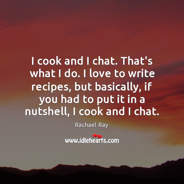 I cook and I chat. That’s what I do. I love to Rachael Ray Picture Quote