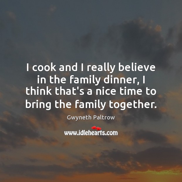 I cook and I really believe in the family dinner, I think Gwyneth Paltrow Picture Quote