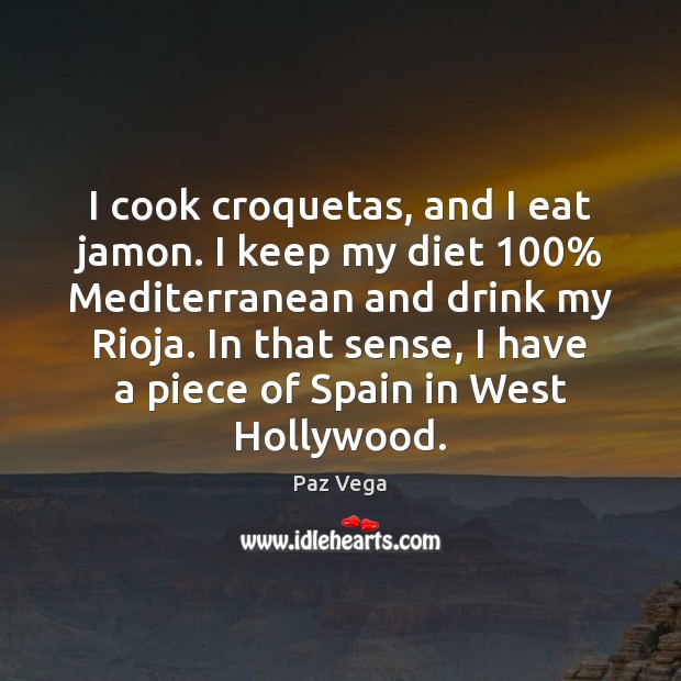 I cook croquetas, and I eat jamon. I keep my diet 100% Mediterranean Paz Vega Picture Quote