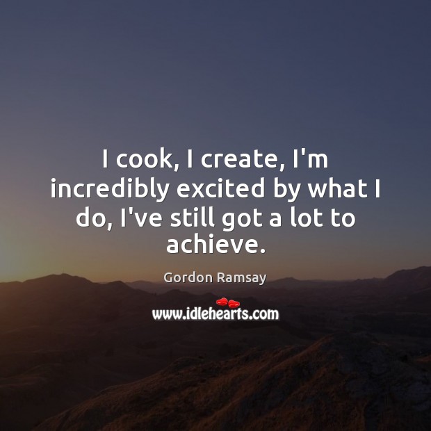 I cook, I create, I’m incredibly excited by what I do, I’ve still got a lot to achieve. Image