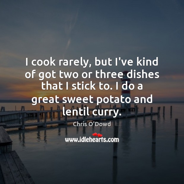 I cook rarely, but I’ve kind of got two or three dishes Chris O’Dowd Picture Quote
