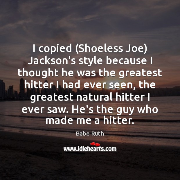 I copied (Shoeless Joe) Jackson’s style because I thought he was the Babe Ruth Picture Quote
