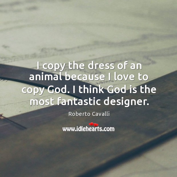 I copy the dress of an animal because I love to copy Roberto Cavalli Picture Quote