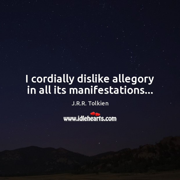 I cordially dislike allegory in all its manifestations… J.R.R. Tolkien Picture Quote