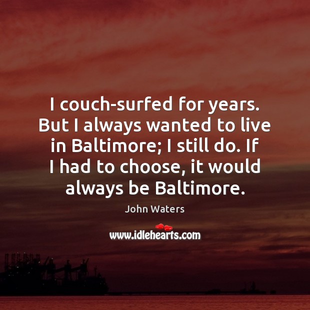 I couch-surfed for years. But I always wanted to live in Baltimore; John Waters Picture Quote