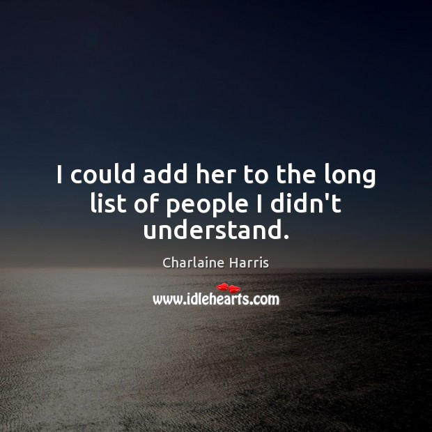 I could add her to the long list of people I didn’t understand. Charlaine Harris Picture Quote