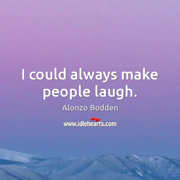 I could always make people laugh. Alonzo Bodden Picture Quote