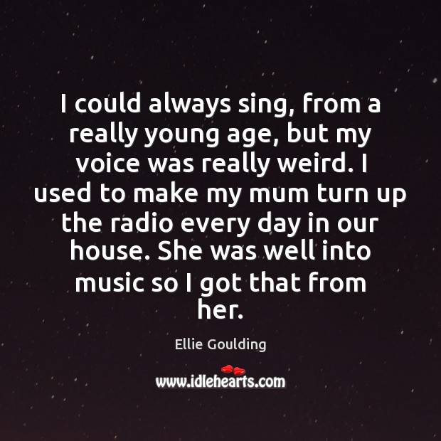 I could always sing, from a really young age, but my voice Ellie Goulding Picture Quote