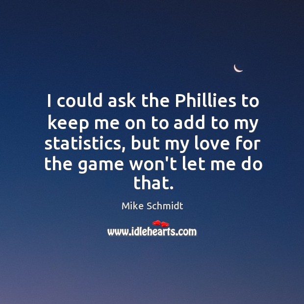 I could ask the Phillies to keep me on to add to Mike Schmidt Picture Quote