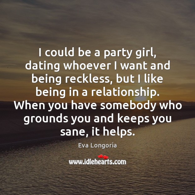 I could be a party girl, dating whoever I want and being Eva Longoria Picture Quote