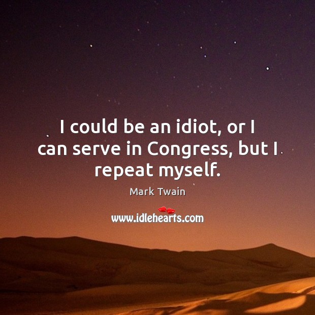 I could be an idiot, or I can serve in Congress, but I repeat myself. Mark Twain Picture Quote