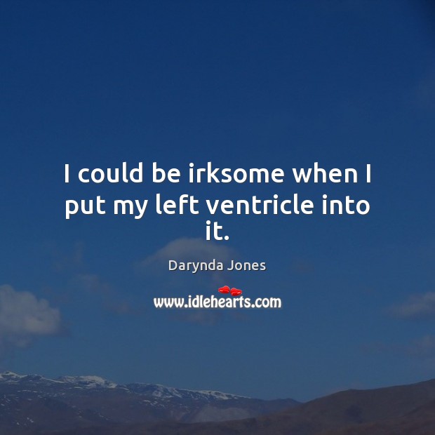 I could be irksome when I put my left ventricle into it. Darynda Jones Picture Quote