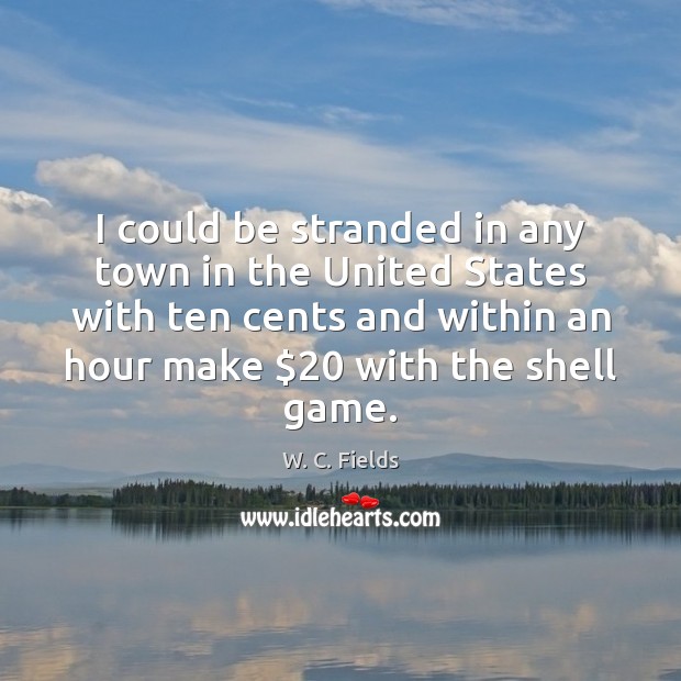I could be stranded in any town in the United States with W. C. Fields Picture Quote