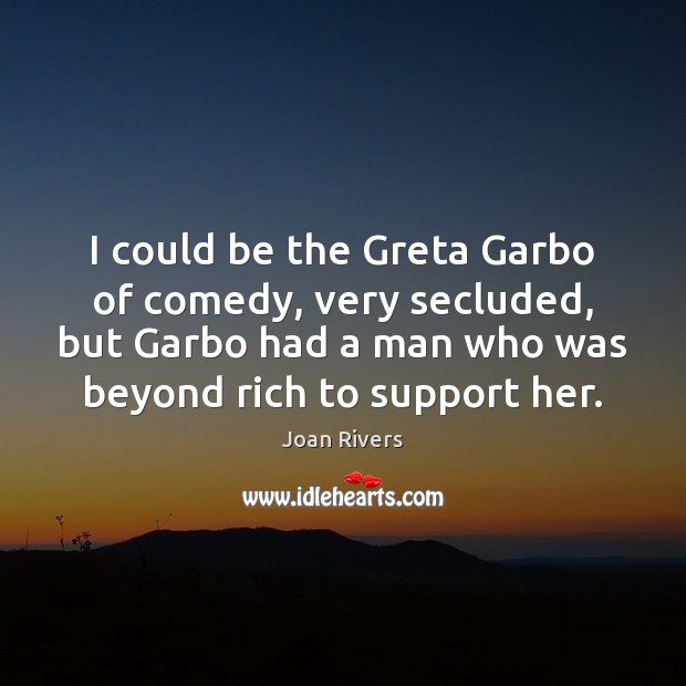 I could be the Greta Garbo of comedy, very secluded, but Garbo Joan Rivers Picture Quote