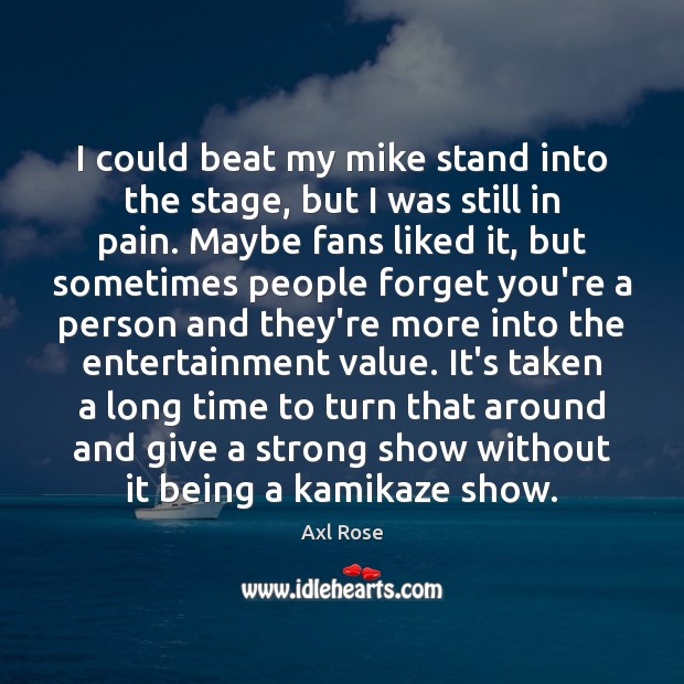 I could beat my mike stand into the stage, but I was Axl Rose Picture Quote