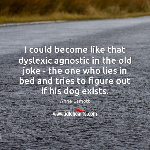 I could become like that dyslexic agnostic in the old joke – Anne Lamott Picture Quote