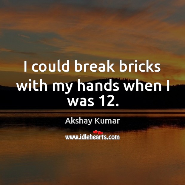 I could break bricks with my hands when I was 12. Akshay Kumar Picture Quote