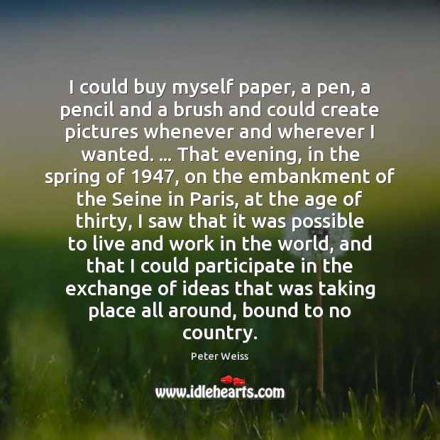 I could buy myself paper, a pen, a pencil and a brush Peter Weiss Picture Quote