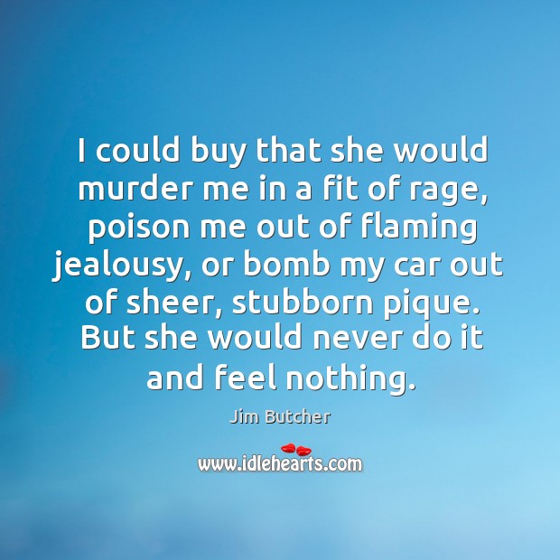 I could buy that she would murder me in a fit of Jim Butcher Picture Quote