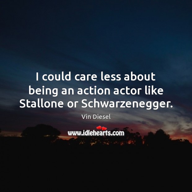 I could care less about being an action actor like Stallone or Schwarzenegger. Image