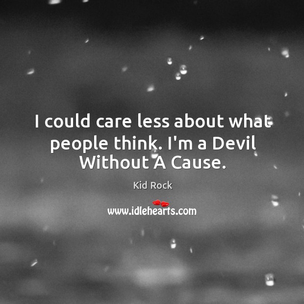 I could care less about what people think. I’m a Devil Without A Cause. Image