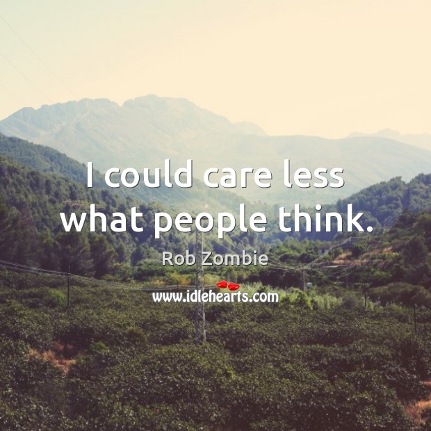 I could care less what people think. Rob Zombie Picture Quote