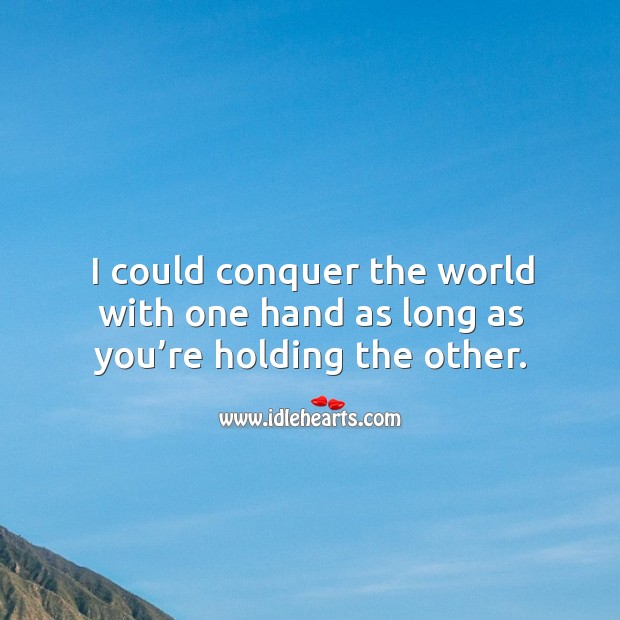I could conquer the world with one hand as long as you’re holding the other. Image