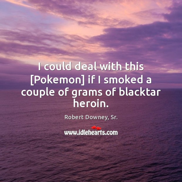I could deal with this [Pokemon] if I smoked a couple of grams of blacktar heroin. Robert Downey, Sr. Picture Quote