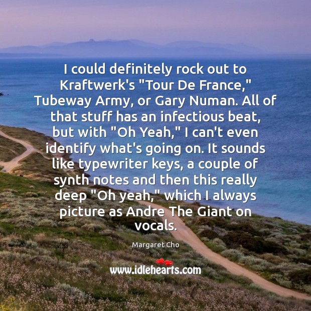 I could definitely rock out to Kraftwerk’s “Tour De France,” Tubeway Army, Margaret Cho Picture Quote