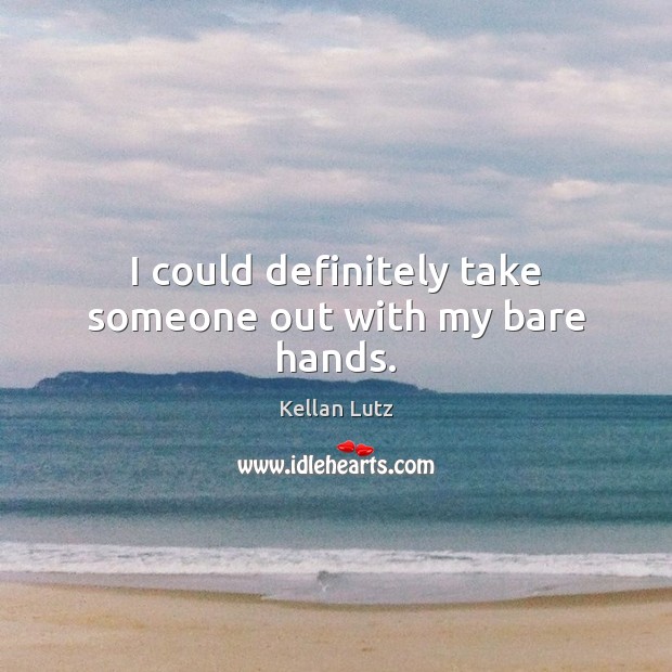 I could definitely take someone out with my bare hands. Kellan Lutz Picture Quote