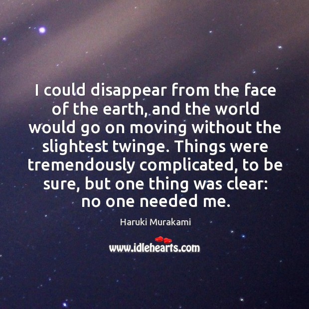 I could disappear from the face of the earth, and the world Haruki Murakami Picture Quote