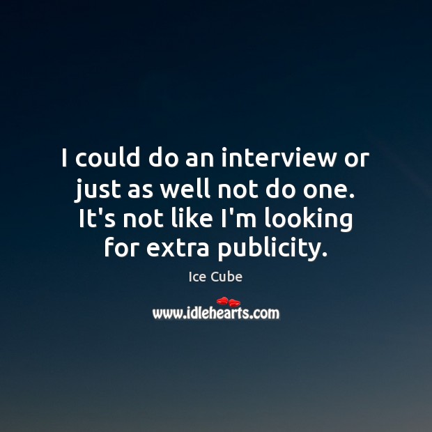 I could do an interview or just as well not do one. Ice Cube Picture Quote