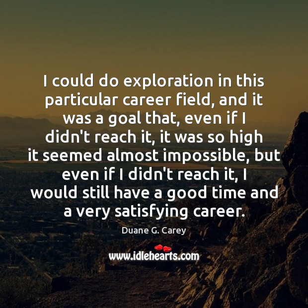 I could do exploration in this particular career field, and it was Duane G. Carey Picture Quote