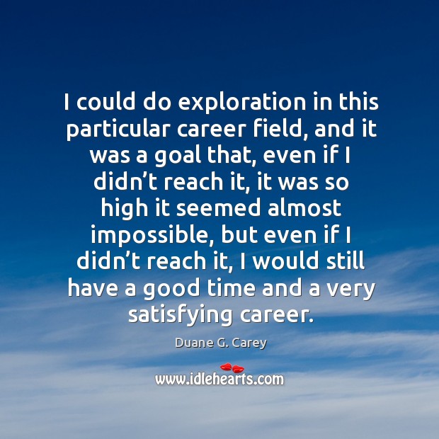 I could do exploration in this particular career field Duane G. Carey Picture Quote