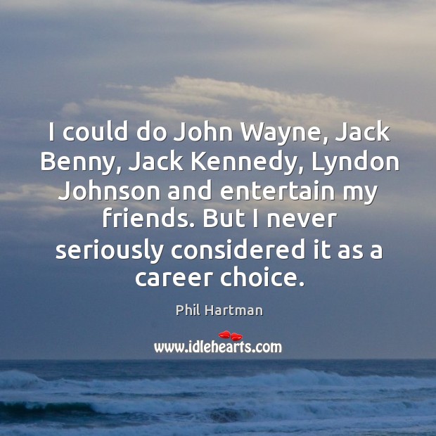 I could do john wayne, jack benny, jack kennedy, lyndon johnson and entertain my friends. Phil Hartman Picture Quote