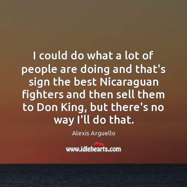 I could do what a lot of people are doing and that’s Alexis Arguello Picture Quote