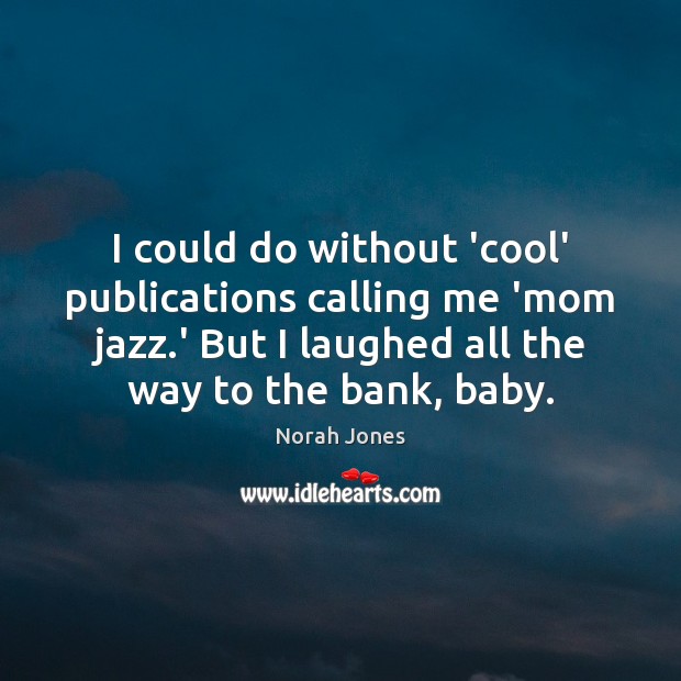 I could do without ‘cool’ publications calling me ‘mom jazz.’ But Norah Jones Picture Quote