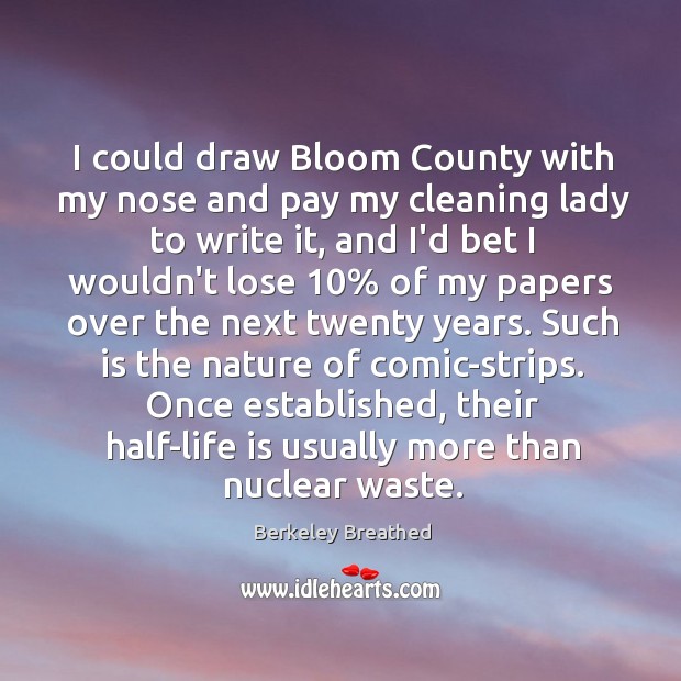 I could draw Bloom County with my nose and pay my cleaning Berkeley Breathed Picture Quote