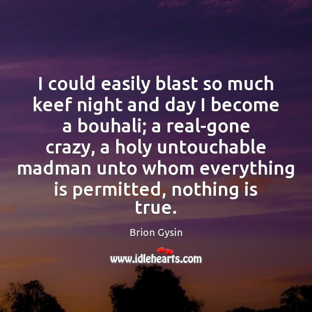 I could easily blast so much keef night and day I become Brion Gysin Picture Quote